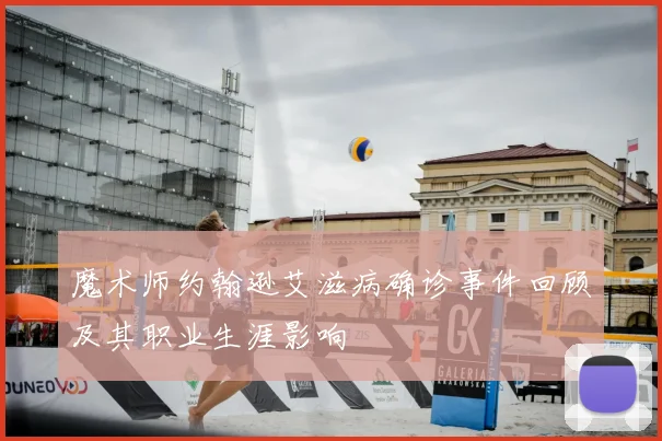 魔术师约翰逊艾滋病确诊事件回顾及其职业生涯影响