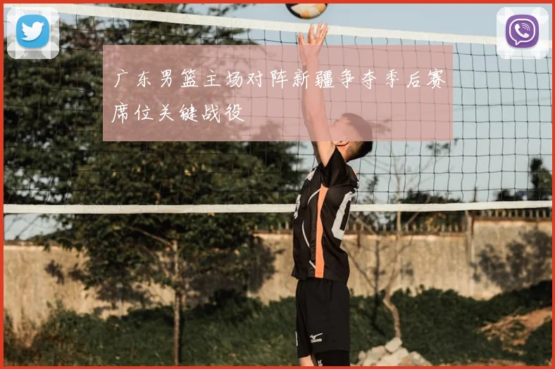 广东男篮主场对阵新疆争夺季后赛席位关键战役