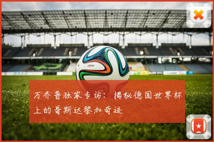万乔普独家专访:揭秘德国世界杯上的哥斯达黎加奇迹