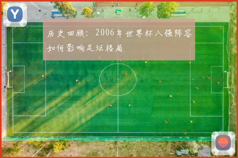 历史回顾：2006年世界杯八强阵容如何影响足坛格局