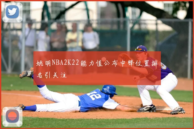 姚明NBA2K22能力值公布中锋位置排名引关注