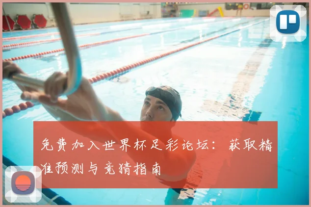 免费加入世界杯足彩论坛:获取精准预测与竞猜指南