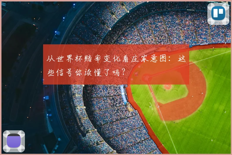 从世界杯赔率变化看庄家意图：这些信号你读懂了吗？