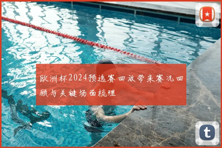 欧洲杯2024预选赛回放带来赛况回顾与关键场面梳理