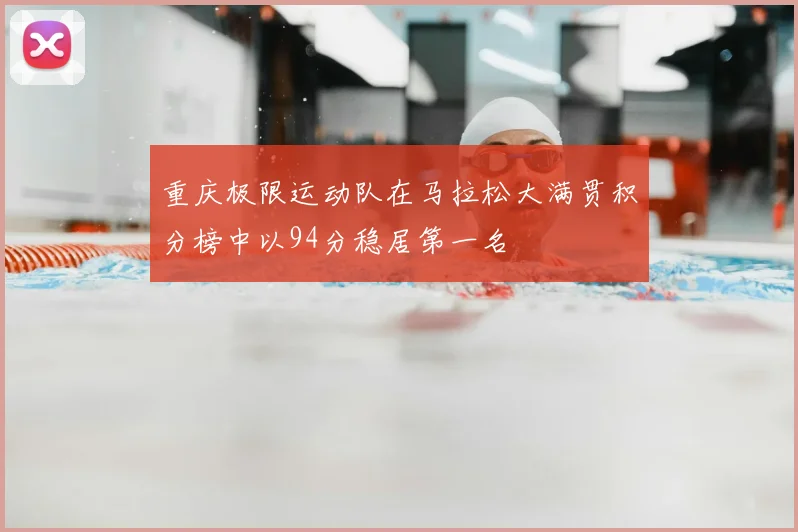 重庆极限运动队在马拉松大满贯积分榜中以94分稳居第一名