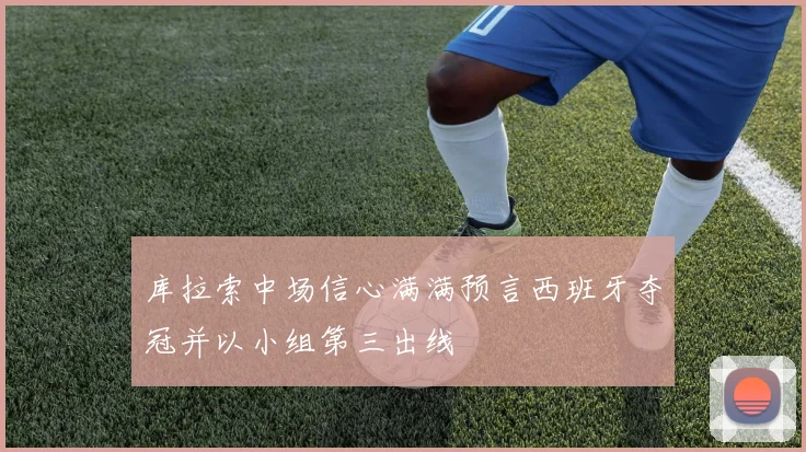 库拉索中场信心满满预言西班牙夺冠并以小组第三出线