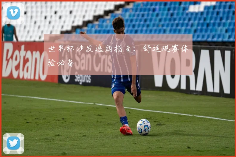 世界杯沙发选购指南：舒适观赛体验必备