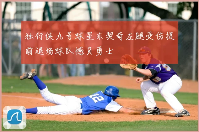 独行侠九号球星东契奇左腿受伤提前退场球队憾负勇士