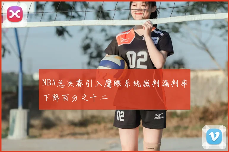 NBA总决赛引入鹰眼系统裁判漏判率下降百分之十二