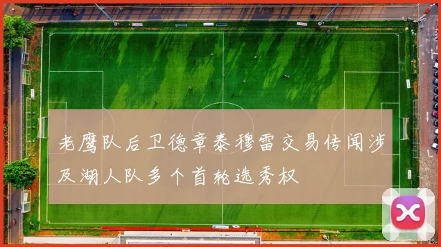 老鹰队后卫德章泰穆雷交易传闻涉及湖人队多个首轮选秀权