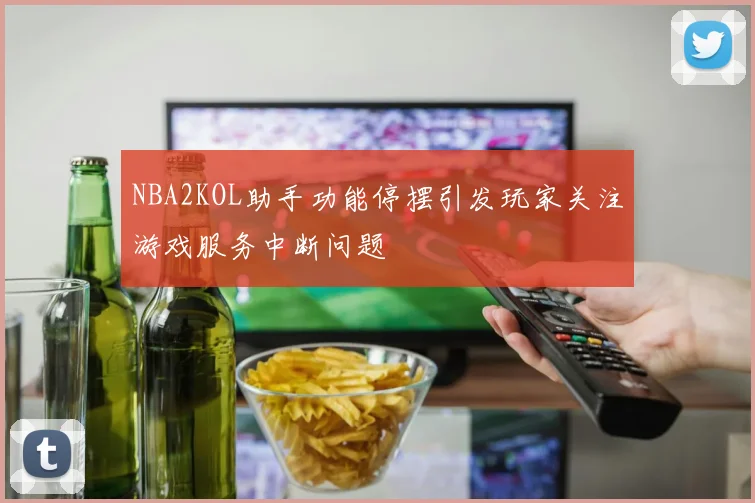 NBA2KOL助手功能停摆引发玩家关注游戏服务中断问题