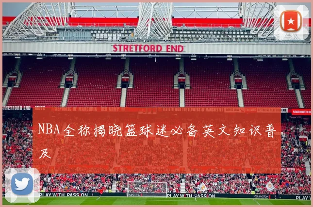 NBA全称揭晓篮球迷必备英文知识普及