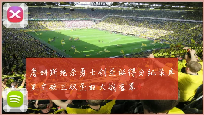 詹姆斯绝杀勇士创圣诞得分纪录库里空砍三双圣诞大战落幕