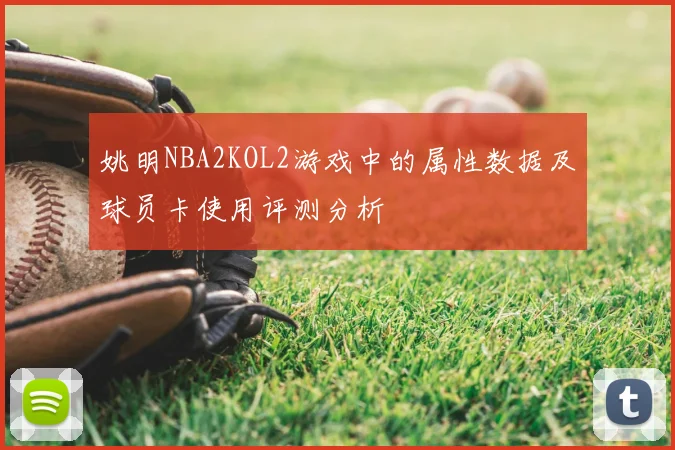 姚明NBA2KOL2游戏中的属性数据及球员卡使用评测分析