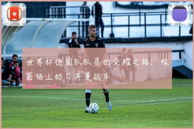 世界杯德国队队员的荣耀之路:绿茵场上的日耳曼战车