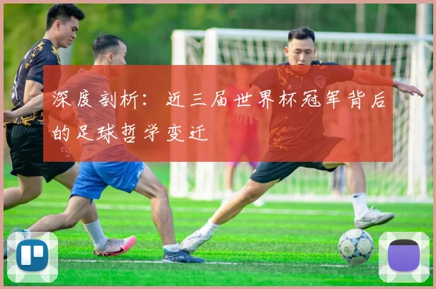 深度剖析：近三届世界杯冠军背后的足球哲学变迁