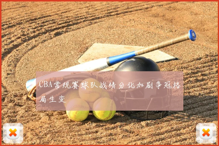 CBA常规赛球队战绩分化加剧争冠格局生变