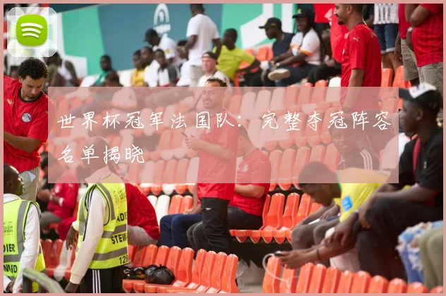 世界杯冠军法国队:完整夺冠阵容名单揭晓