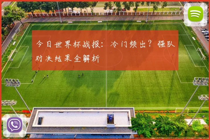 今日世界杯战报:冷门频出?强队对决结果全解析
