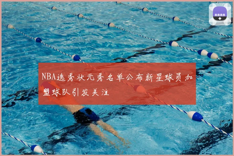 NBA选秀状元秀名单公布新星球员加盟球队引发关注