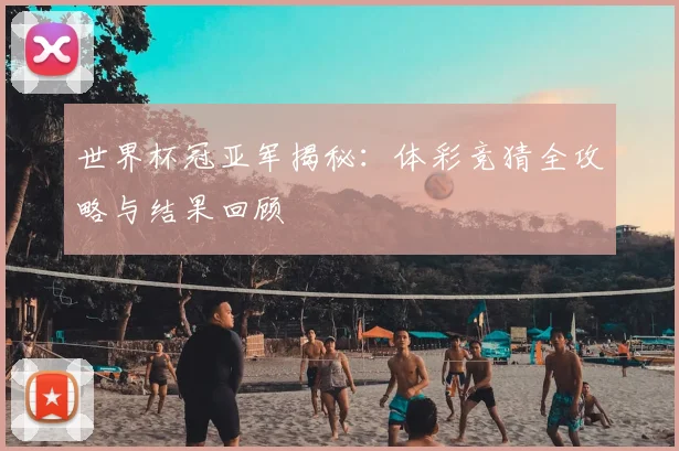 世界杯冠亚军揭秘：体彩竞猜全攻略与结果回顾