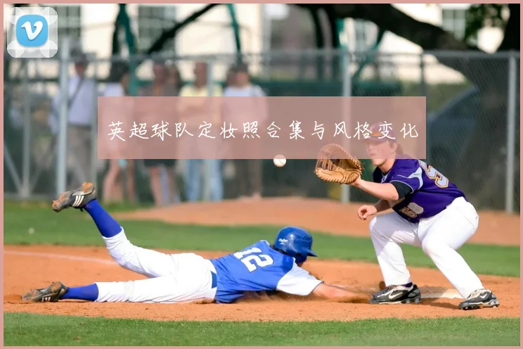 英超球队定妆照合集与风格变化