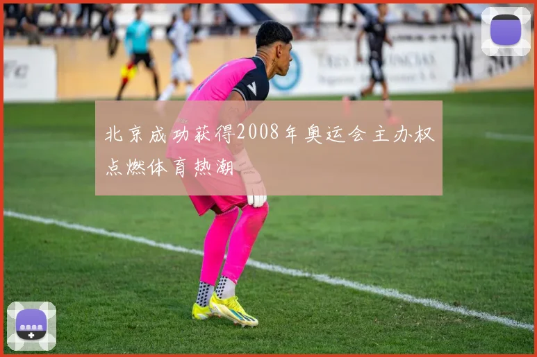 北京成功获得2008年奥运会主办权点燃体育热潮