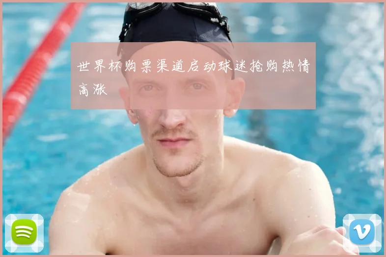 世界杯购票渠道启动球迷抢购热情高涨