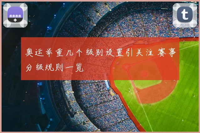 奥运举重几个级别设置引关注 赛事分级规则一览