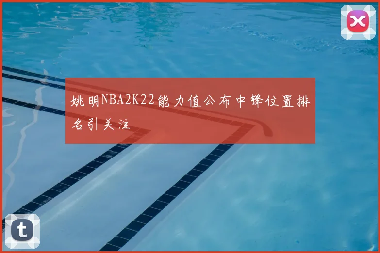 姚明NBA2K22能力值公布中锋位置排名引关注