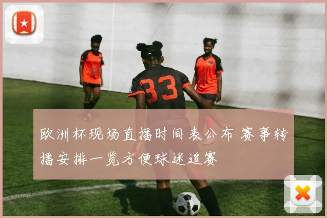 欧洲杯现场直播时间表公布 赛事转播安排一览方便球迷追赛
