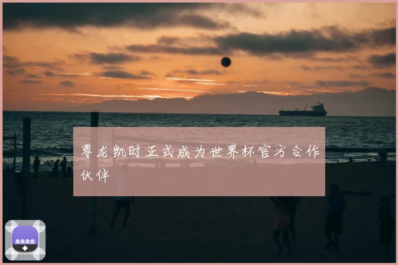 尊龙凯时正式成为世界杯官方合作伙伴