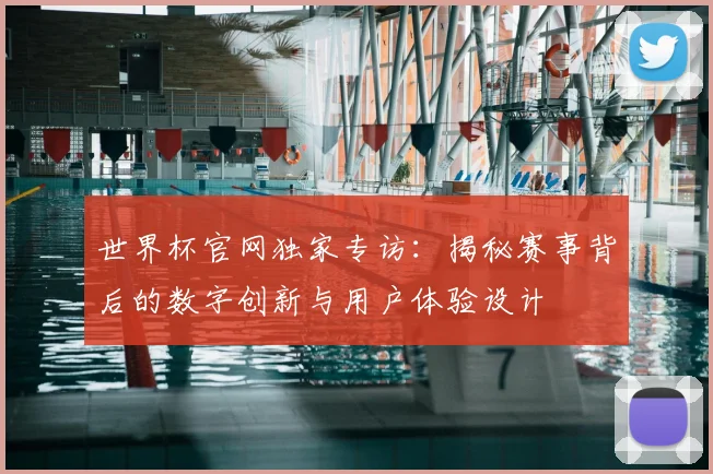 世界杯官网独家专访:揭秘赛事背后的数字创新与用户体验设计
