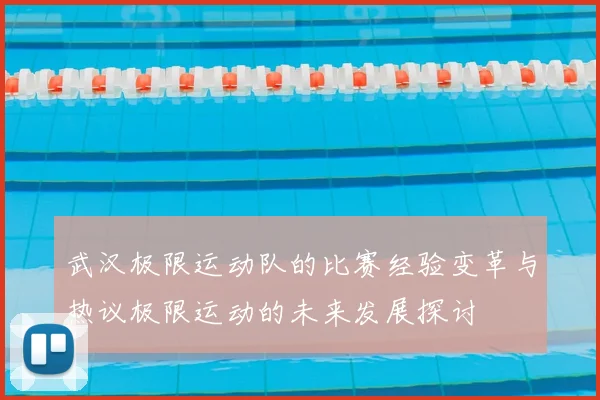 武汉极限运动队的比赛经验变革与热议极限运动的未来发展探讨
