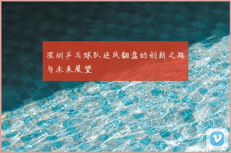 深圳乒乓球队逆风翻盘的创新之路与未来展望