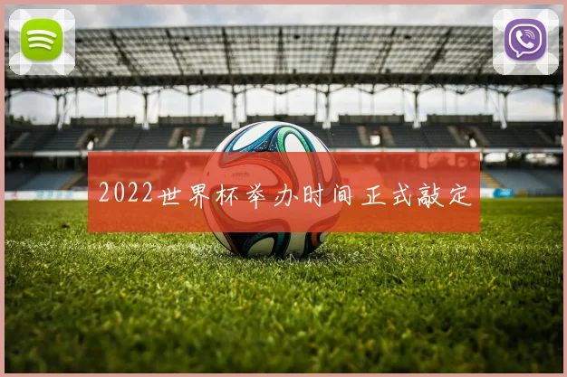 2022世界杯举办时间正式敲定