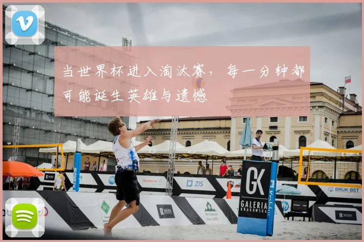 当世界杯进入淘汰赛，每一分钟都可能诞生英雄与遗憾