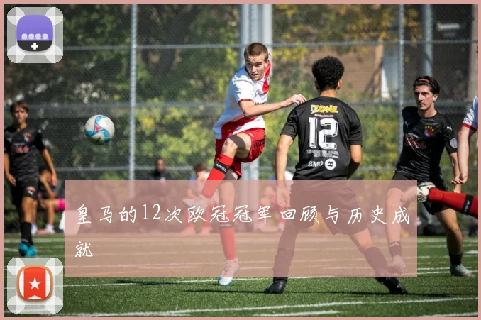 皇马的12次欧冠冠军回顾与历史成就