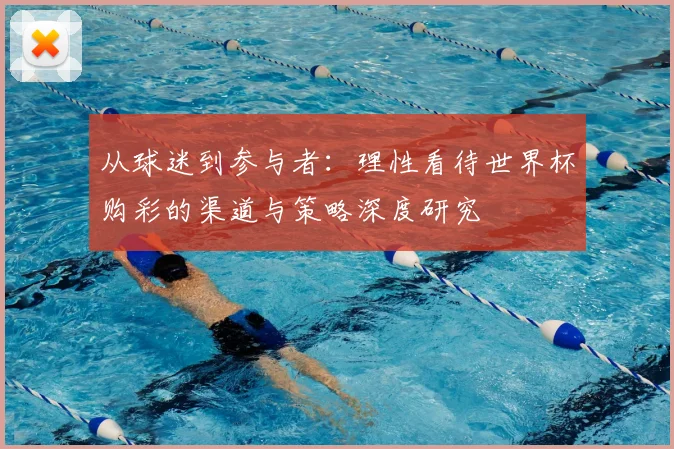从球迷到参与者：理性看待世界杯购彩的渠道与策略深度研究