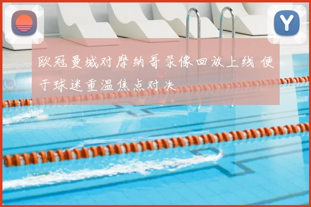 欧冠曼城对摩纳哥录像回放上线 便于球迷重温焦点对决