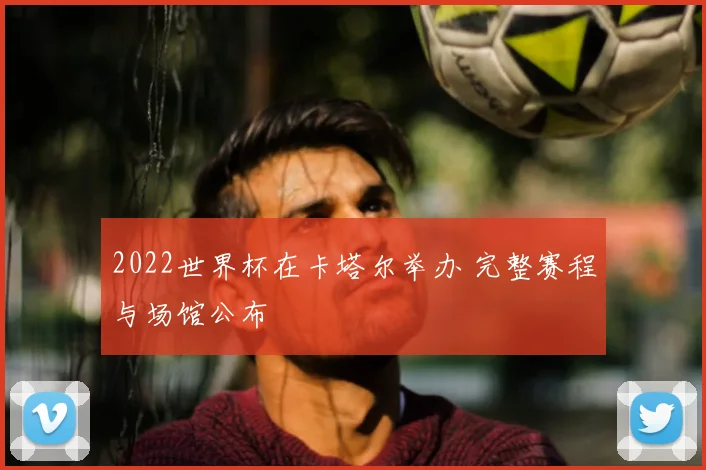 2022世界杯在卡塔尔举办 完整赛程与场馆公布