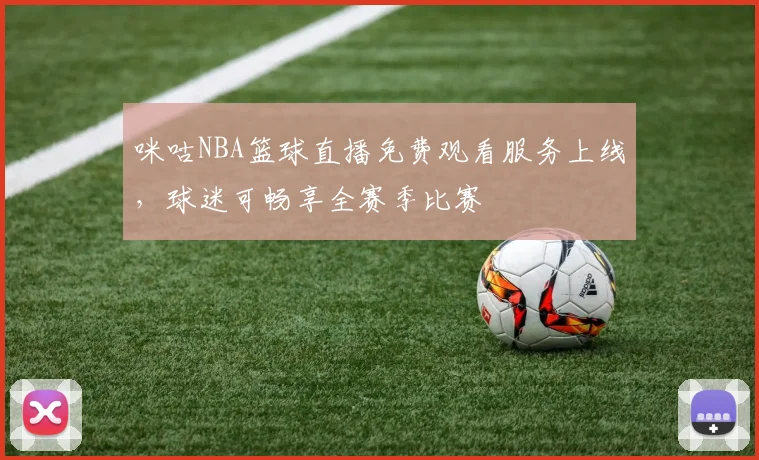 咪咕NBA篮球直播免费观看服务上线，球迷可畅享全赛季比赛