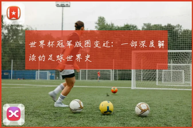世界杯冠军版图变迁：一部深度解读的足球世界史