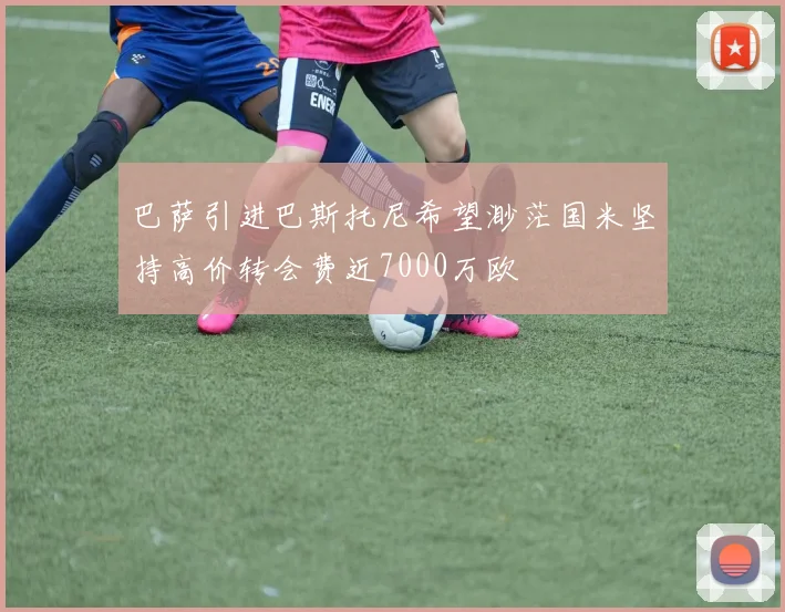 巴萨引进巴斯托尼希望渺茫国米坚持高价转会费近7000万欧