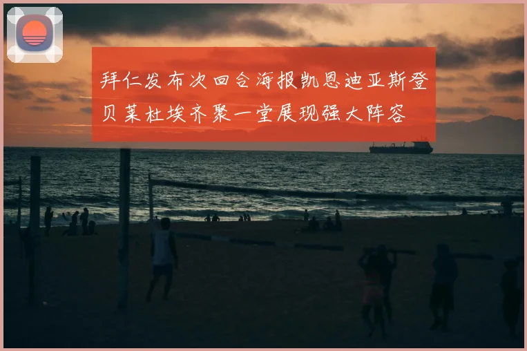 拜仁发布次回合海报凯恩迪亚斯登贝莱杜埃齐聚一堂展现强大阵容