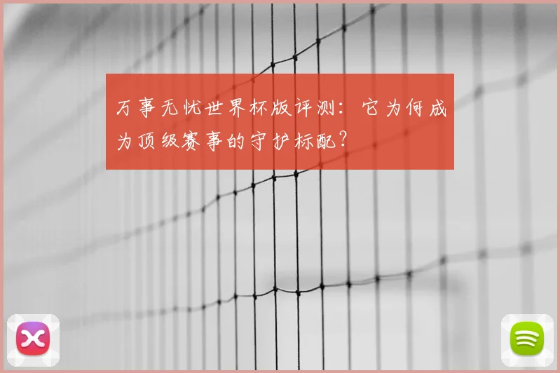 万事无忧世界杯版评测：它为何成为顶级赛事的守护标配？