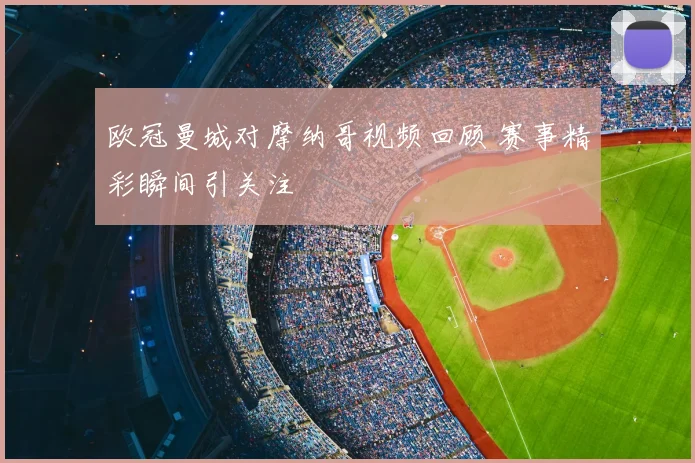 欧冠曼城对摩纳哥视频回顾 赛事精彩瞬间引关注