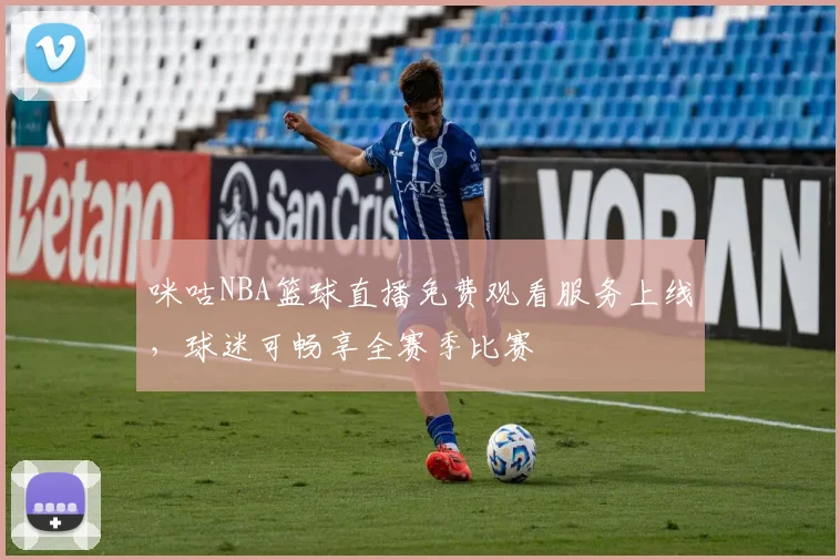 咪咕NBA篮球直播免费观看服务上线，球迷可畅享全赛季比赛