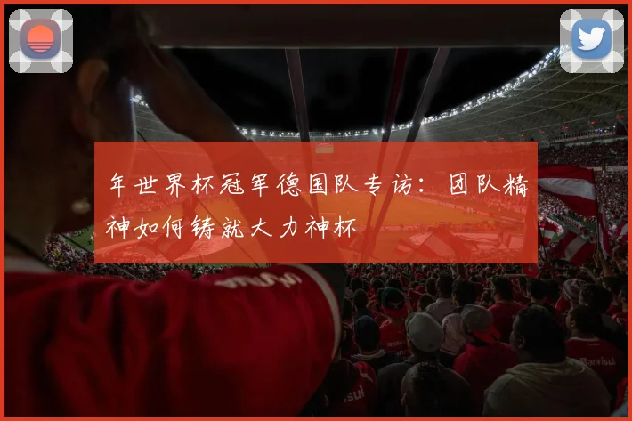 年世界杯冠军德国队专访：团队精神如何铸就大力神杯