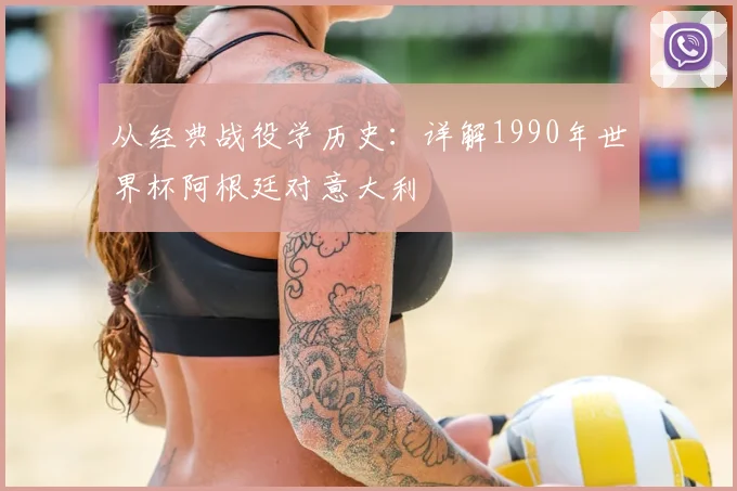 从经典战役学历史：详解1990年世界杯阿根廷对意大利